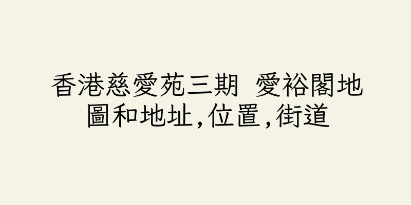 香港慈愛苑三期 愛裕閣地圖和地址,位置,街道