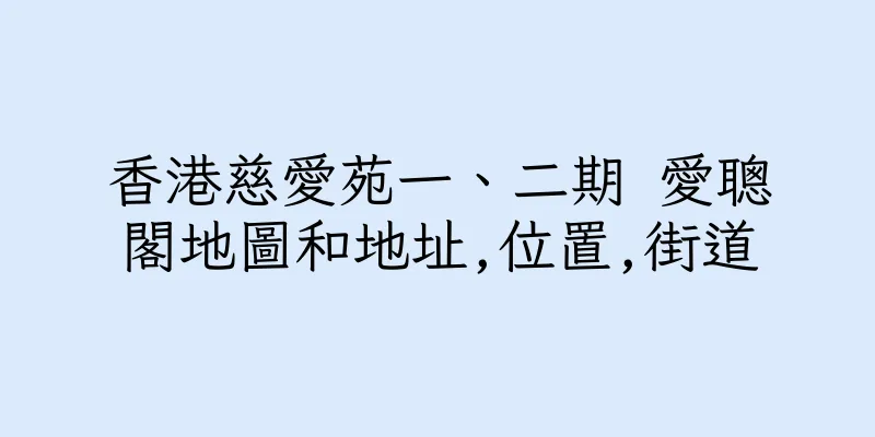 香港慈愛苑一、二期 愛聰閣地圖和地址,位置,街道