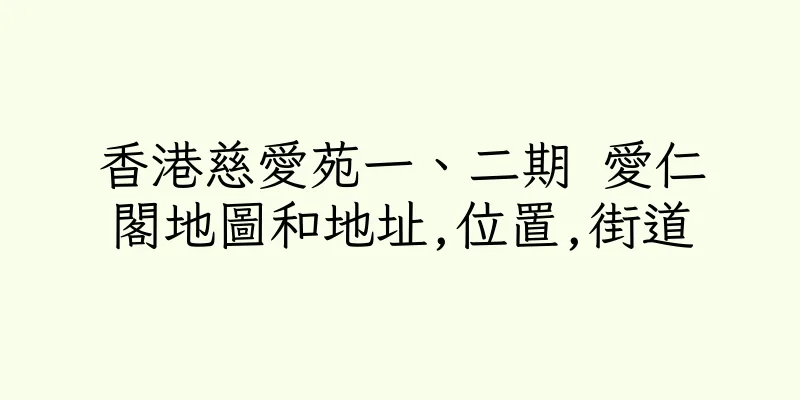 香港慈愛苑一、二期 愛仁閣地圖和地址,位置,街道