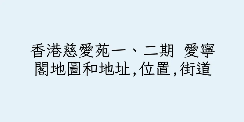香港慈愛苑一、二期 愛寧閣地圖和地址,位置,街道