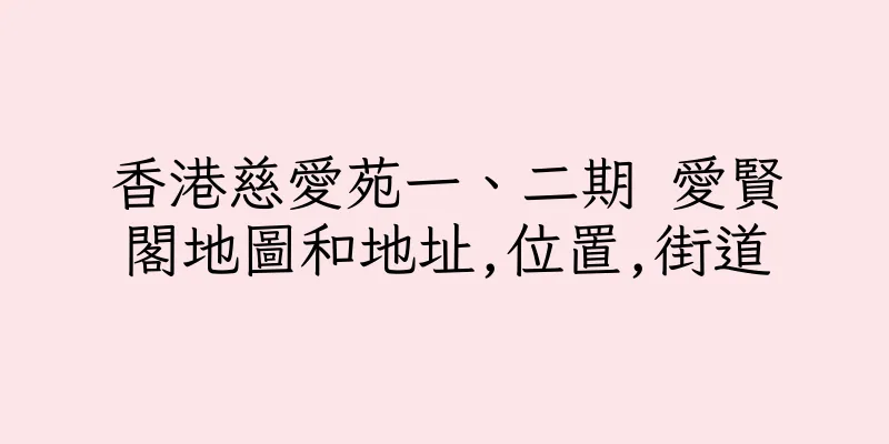 香港慈愛苑一、二期 愛賢閣地圖和地址,位置,街道