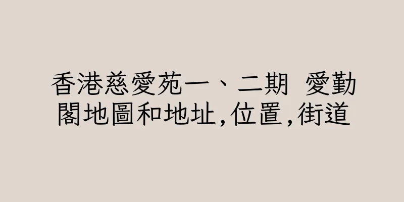 香港慈愛苑一、二期 愛勤閣地圖和地址,位置,街道