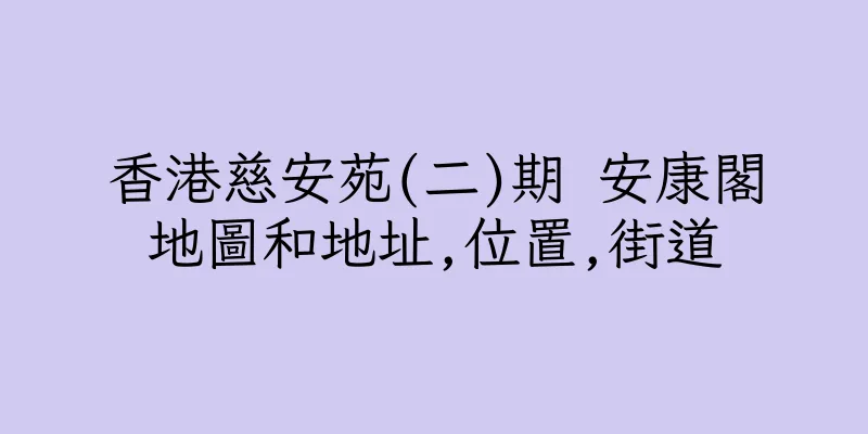 香港慈安苑(二)期 安康閣地圖和地址,位置,街道