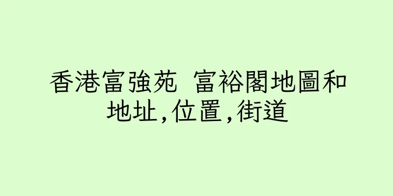香港富強苑 富裕閣地圖和地址,位置,街道