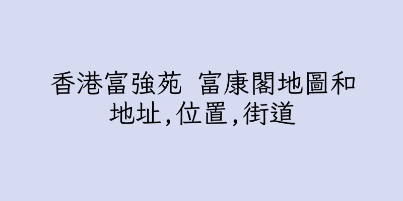 香港富強苑 富康閣地圖和地址,位置,街道