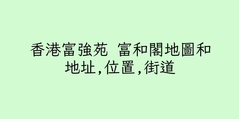 香港富強苑 富和閣地圖和地址,位置,街道