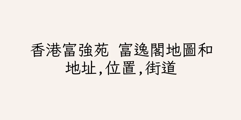 香港富強苑 富逸閣地圖和地址,位置,街道