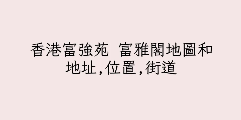 香港富強苑 富雅閣地圖和地址,位置,街道