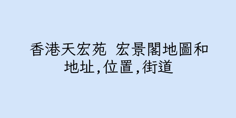 香港天宏苑 宏景閣地圖和地址,位置,街道