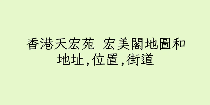 香港天宏苑 宏美閣地圖和地址,位置,街道