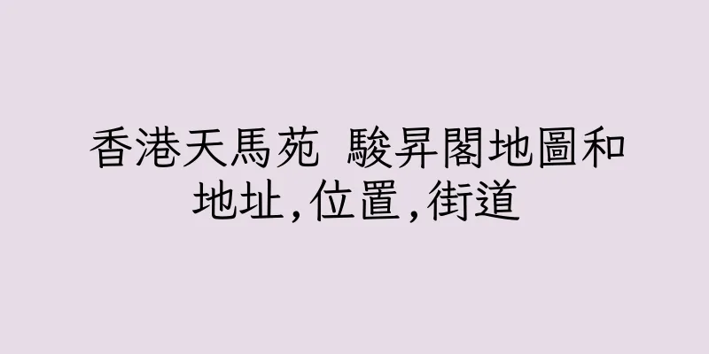香港天馬苑 駿昇閣地圖和地址,位置,街道