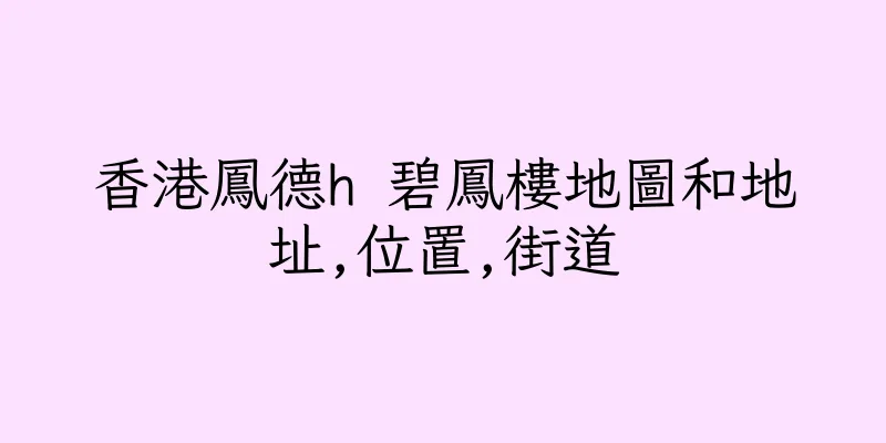 香港鳳德h 碧鳳樓地圖和地址,位置,街道