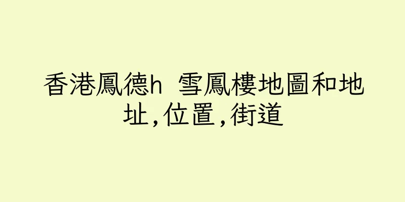 香港鳳德h 雪鳳樓地圖和地址,位置,街道