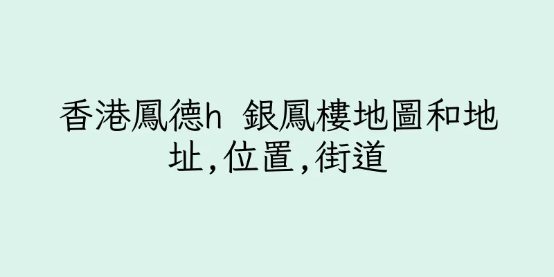 香港鳳德h 銀鳳樓地圖和地址,位置,街道