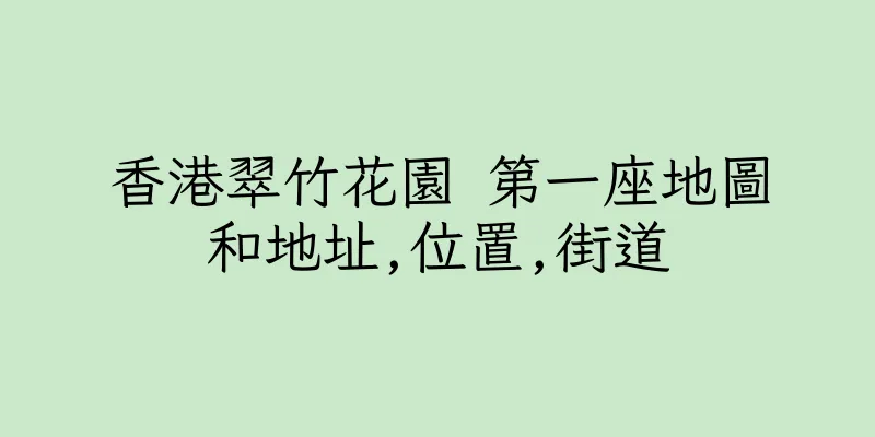 香港翠竹花園 第一座地圖和地址,位置,街道