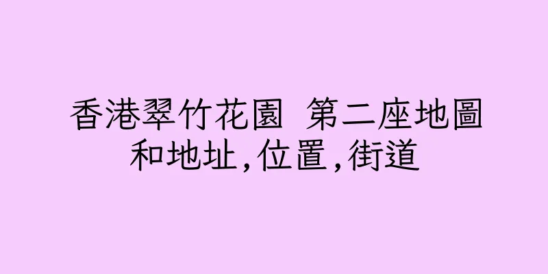 香港翠竹花園 第二座地圖和地址,位置,街道