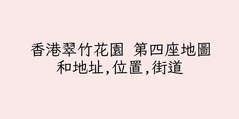 香港翠竹花園 第四座地圖和地址,位置,街道