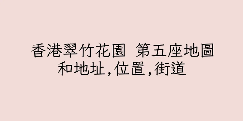 香港翠竹花園 第五座地圖和地址,位置,街道