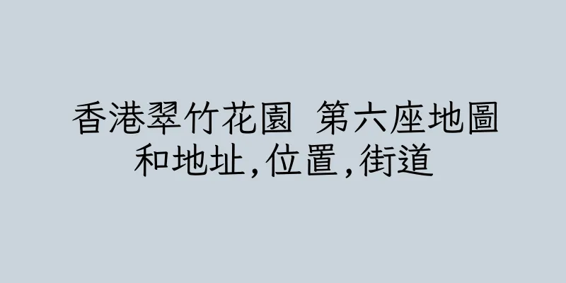香港翠竹花園 第六座地圖和地址,位置,街道