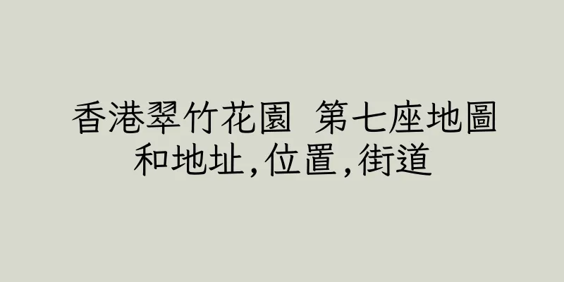 香港翠竹花園 第七座地圖和地址,位置,街道