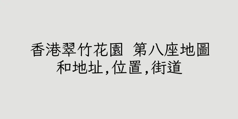 香港翠竹花園 第八座地圖和地址,位置,街道