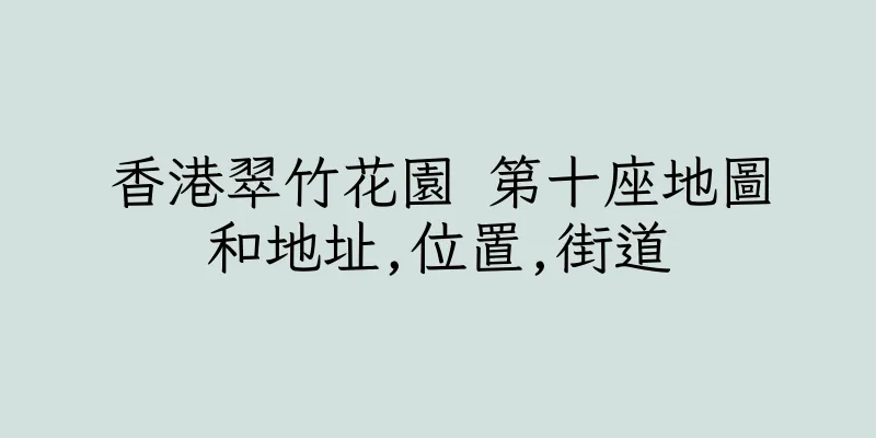 香港翠竹花園 第十座地圖和地址,位置,街道