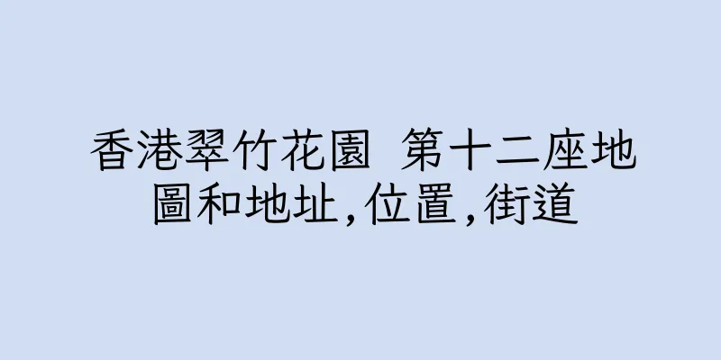 香港翠竹花園 第十二座地圖和地址,位置,街道