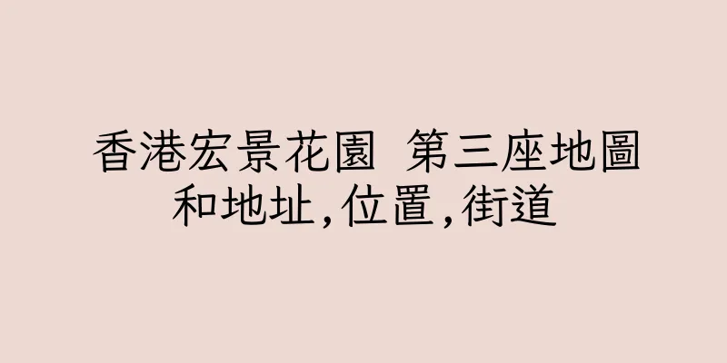 香港宏景花園 第三座地圖和地址,位置,街道