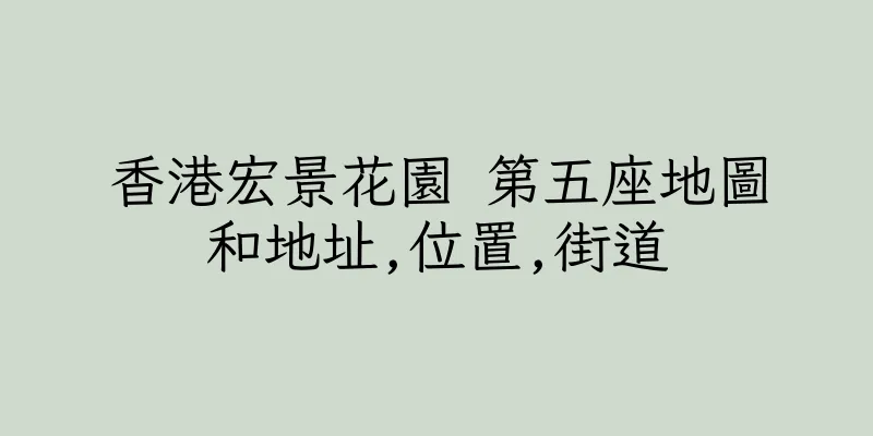 香港宏景花園 第五座地圖和地址,位置,街道