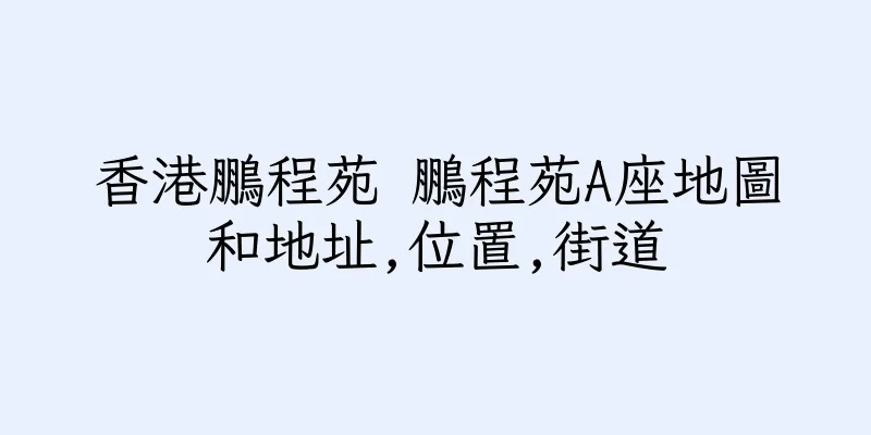 香港鵬程苑 鵬程苑A座地圖和地址,位置,街道