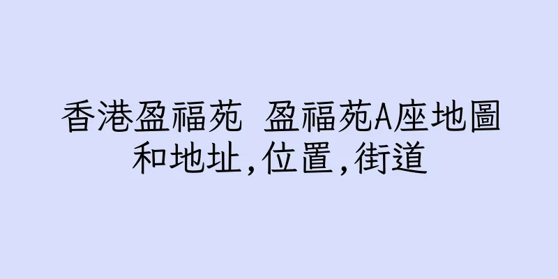 香港盈福苑 盈福苑A座地圖和地址,位置,街道