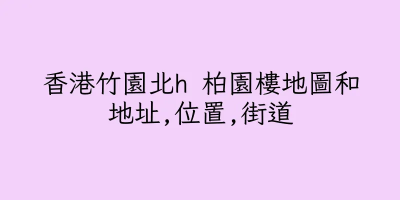 香港竹園北h 柏園樓地圖和地址,位置,街道