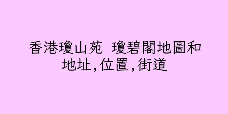 香港瓊山苑 瓊碧閣地圖和地址,位置,街道