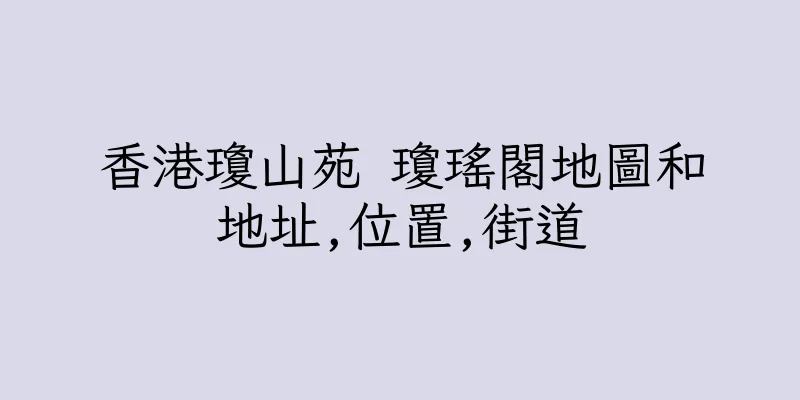 香港瓊山苑 瓊瑤閣地圖和地址,位置,街道
