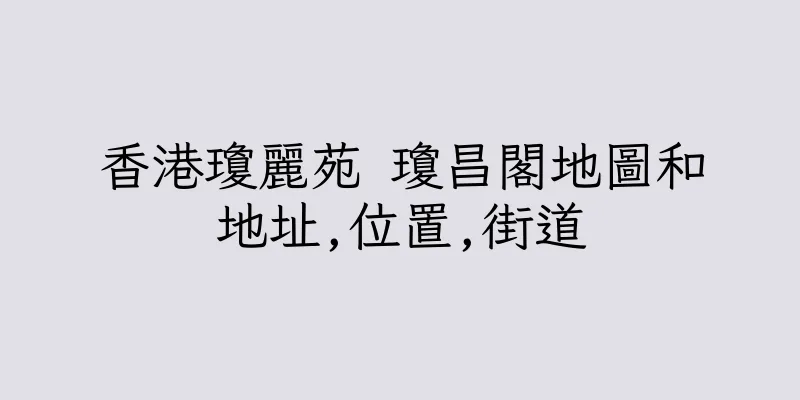 香港瓊麗苑 瓊昌閣地圖和地址,位置,街道