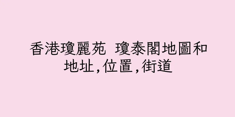 香港瓊麗苑 瓊泰閣地圖和地址,位置,街道