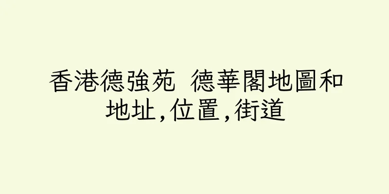 香港德強苑 德華閣地圖和地址,位置,街道
