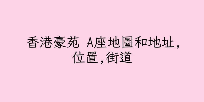 香港豪苑 A座地圖和地址,位置,街道