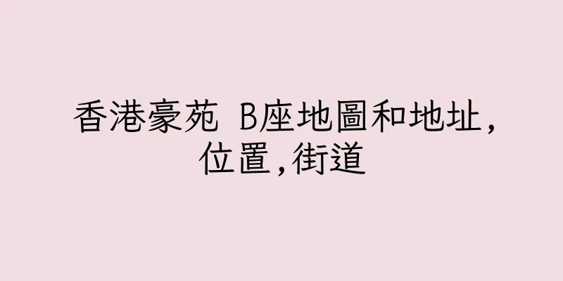 香港豪苑 B座地圖和地址,位置,街道
