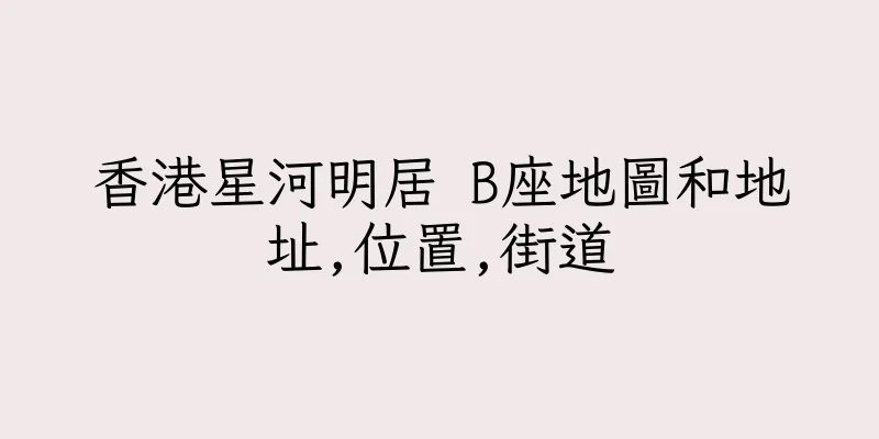 香港星河明居 B座地圖和地址,位置,街道