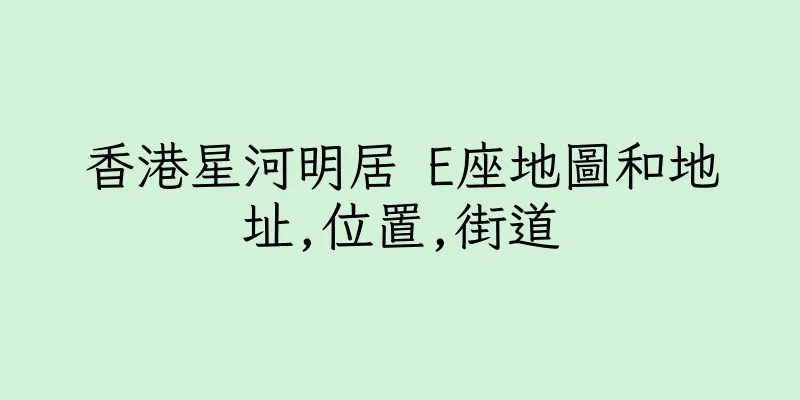 香港星河明居 E座地圖和地址,位置,街道