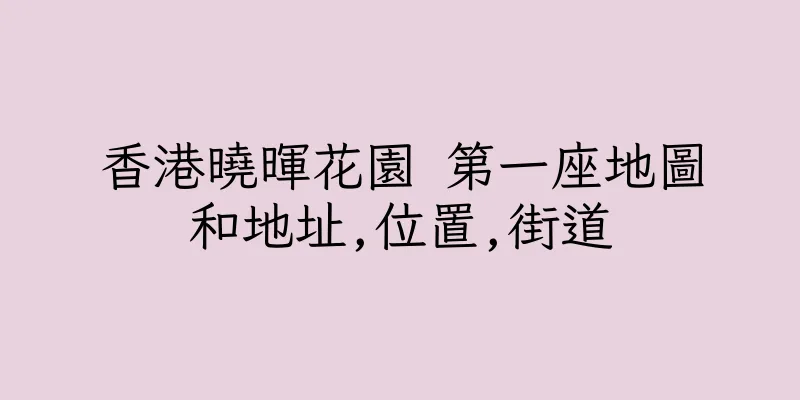 香港曉暉花園 第一座地圖和地址,位置,街道