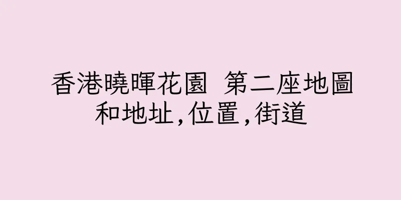 香港曉暉花園 第二座地圖和地址,位置,街道