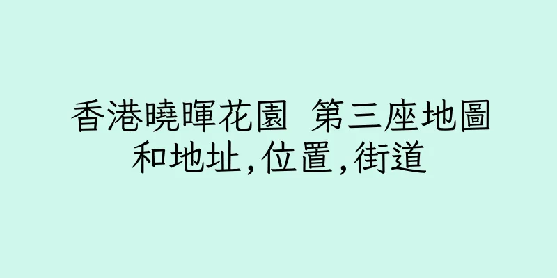香港曉暉花園 第三座地圖和地址,位置,街道