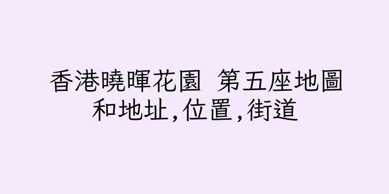 香港曉暉花園 第五座地圖和地址,位置,街道