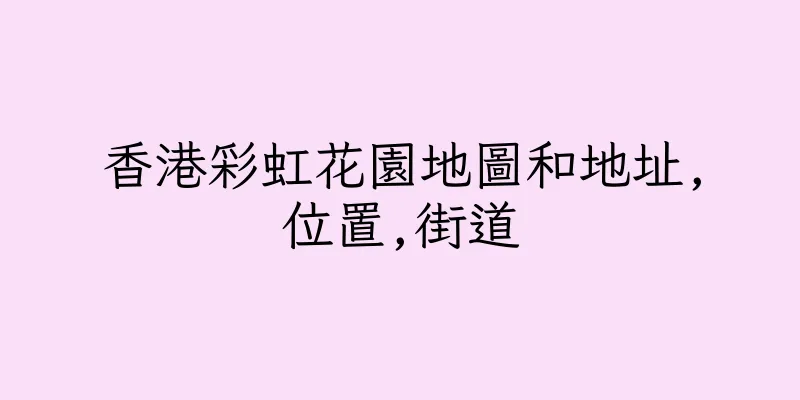香港彩虹花園地圖和地址,位置,街道