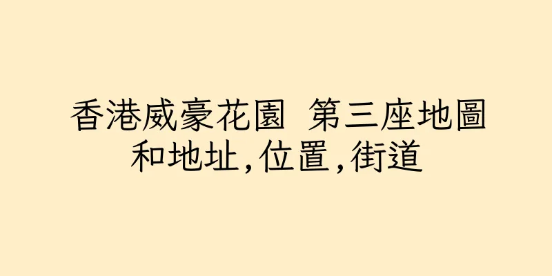 香港威豪花園 第三座地圖和地址,位置,街道