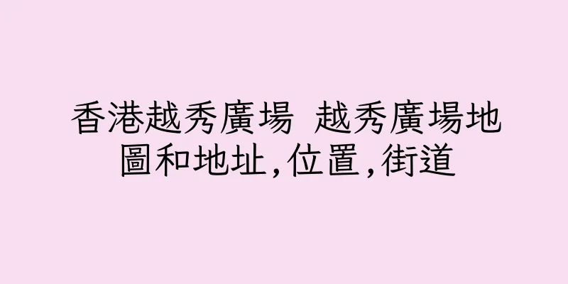香港越秀廣場 越秀廣場地圖和地址,位置,街道