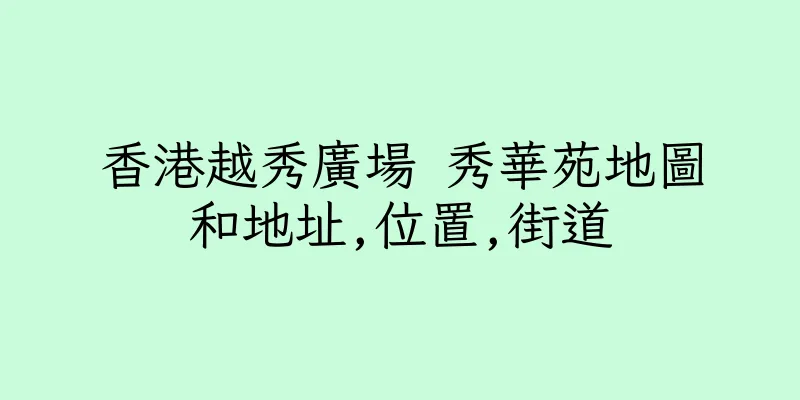 香港越秀廣場 秀華苑地圖和地址,位置,街道