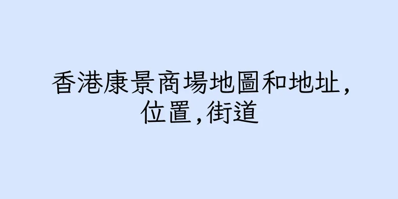 香港康景商場地圖和地址,位置,街道